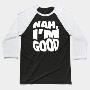 Nah, I'm Good. Baseball T-Shirt